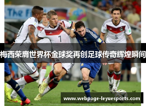 梅西荣膺世界杯金球奖再创足球传奇辉煌瞬间