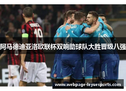 阿马德迪亚洛欧联杯双响助球队大胜晋级八强